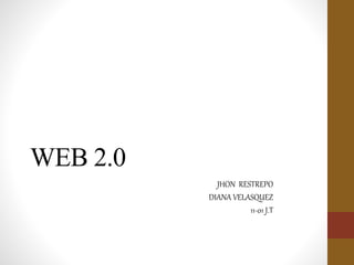 WEB 2.0
JHON RESTREPO
DIANA VELASQUEZ
11-01 J.T
 