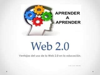 Web 2.0 
Ventajas del uso de la Web 2.0 en la educación. 
Lcdo. Juan Méndez 
 