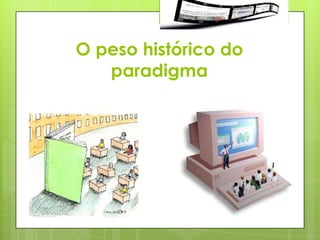O peso histórico do
   paradigma
 