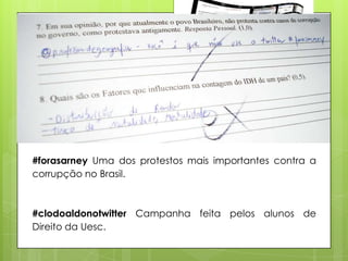 #forasarney Uma dos protestos mais importantes contra a
corrupção no Brasil.



#clodoaldonotwitter Campanha feita pelos alunos de
Direito da Uesc.
 