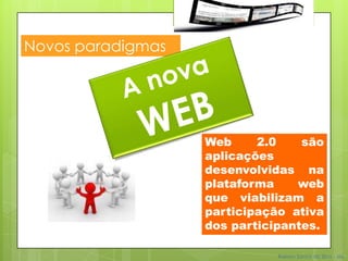 Novos paradigmas




                   Web     2.0    são
                   aplicações
                   desenvolvidas na
                   plataforma    web
                   que viabilizam a
                   participação ativa
                   dos participantes.

                              Robson Santos da Silva – Ms.
 