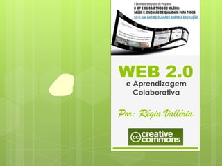 WEB 2.0
  e Aprendizagem
    Colaborativa

Por: Régia Valléria
 