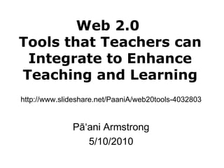 Web 2.0  Tools that Teachers can Integrate to Enhance Teaching and Learning Pā ʻani Armstrong 5/10/2010 