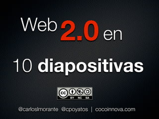 Web 2.0 en

10 diapositivas

@carloslmorante @cpoyatos | cocoinnova.com
 