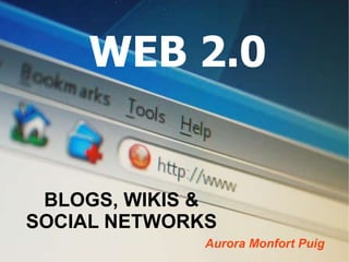 WEB 2.0 BLOGS, WIKIS & SOCIAL NETWORKS Aurora Monfort Puig 