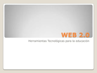 WEB 2.0 Herramientas Tecnológicas para la educación 