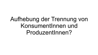 Aufhebung der Trennung von KonsumentInnen und ProduzentInnen? 