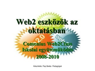 Web2 eszközök az oktatásban Comenius Web2Class Iskolai együttműködés 2008-2010 