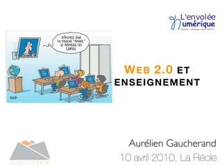 WEB 2.0 ET
ENSEIGNEMENT
10 avril 2010, La Réole
Aurélien Gaucherand
 