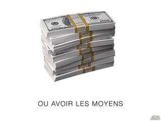 OU AVOIR LES MOYENS
 