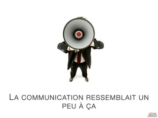 LA COMMUNICATION RESSEMBLAIT UN
PEU À ÇA
 