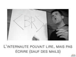 L’INTERNAUTE POUVAIT LIRE, MAIS PAS
ÉCRIRE (SAUF DES MAILS)
 