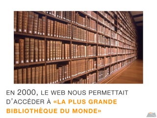 EN 2000, LE WEB NOUS PERMETTAIT
D’ACCÉDER À «LA PLUS GRANDE
BIBLIOTHÈQUE DU MONDE»
 
