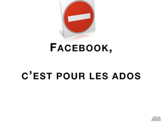 FACEBOOK,
C’EST POUR LES ADOS
 