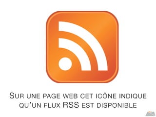 SUR UNE PAGE WEB CET ICÔNE INDIQUE
QU’UN FLUX RSS EST DISPONIBLE
 