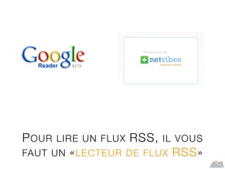 POUR LIRE UN FLUX RSS, IL VOUS
FAUT UN «LECTEUR DE FLUX RSS»
 