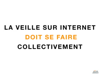 LA VEILLE SUR INTERNET
DOIT SE FAIRE
COLLECTIVEMENT
 