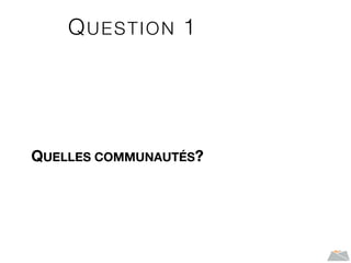 QUESTION 1
QUELLES COMMUNAUTÉS?
 