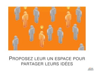 PROPOSEZ LEUR UN ESPACE POUR
PARTAGER LEURS IDÉES
 