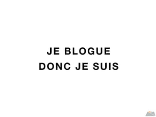 JE BLOGUE
DONC JE SUIS
 