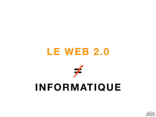 LE WEB 2.0
=
INFORMATIQUE
 