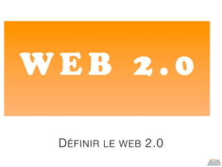 DÉFINIR LE WEB 2.0
W E B 2 . 0
 