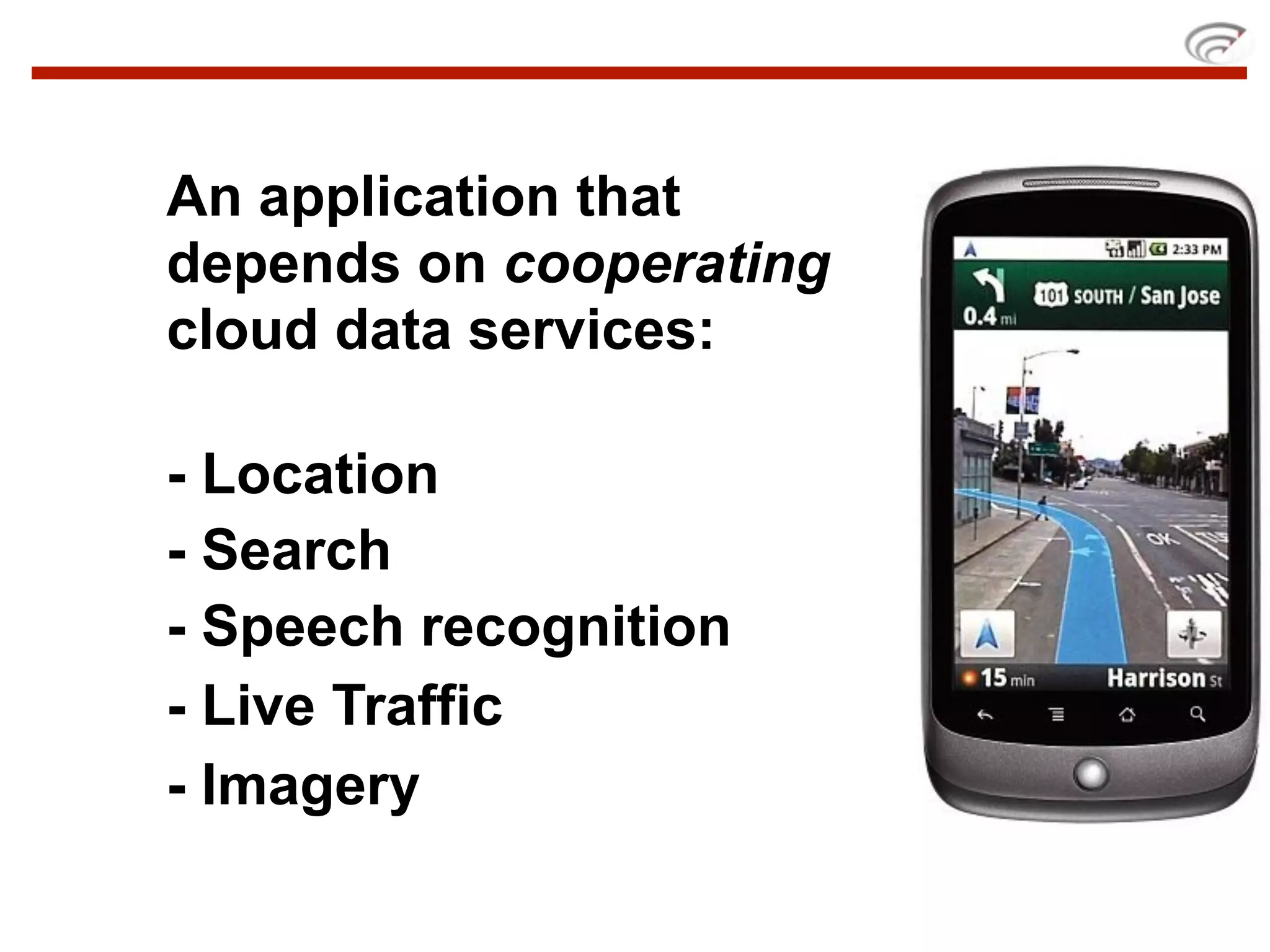 An application that
depends on cooperating
cloud data services:

- Location
- Search
- Speech recognition
- Live Traffic
- Imagery
 