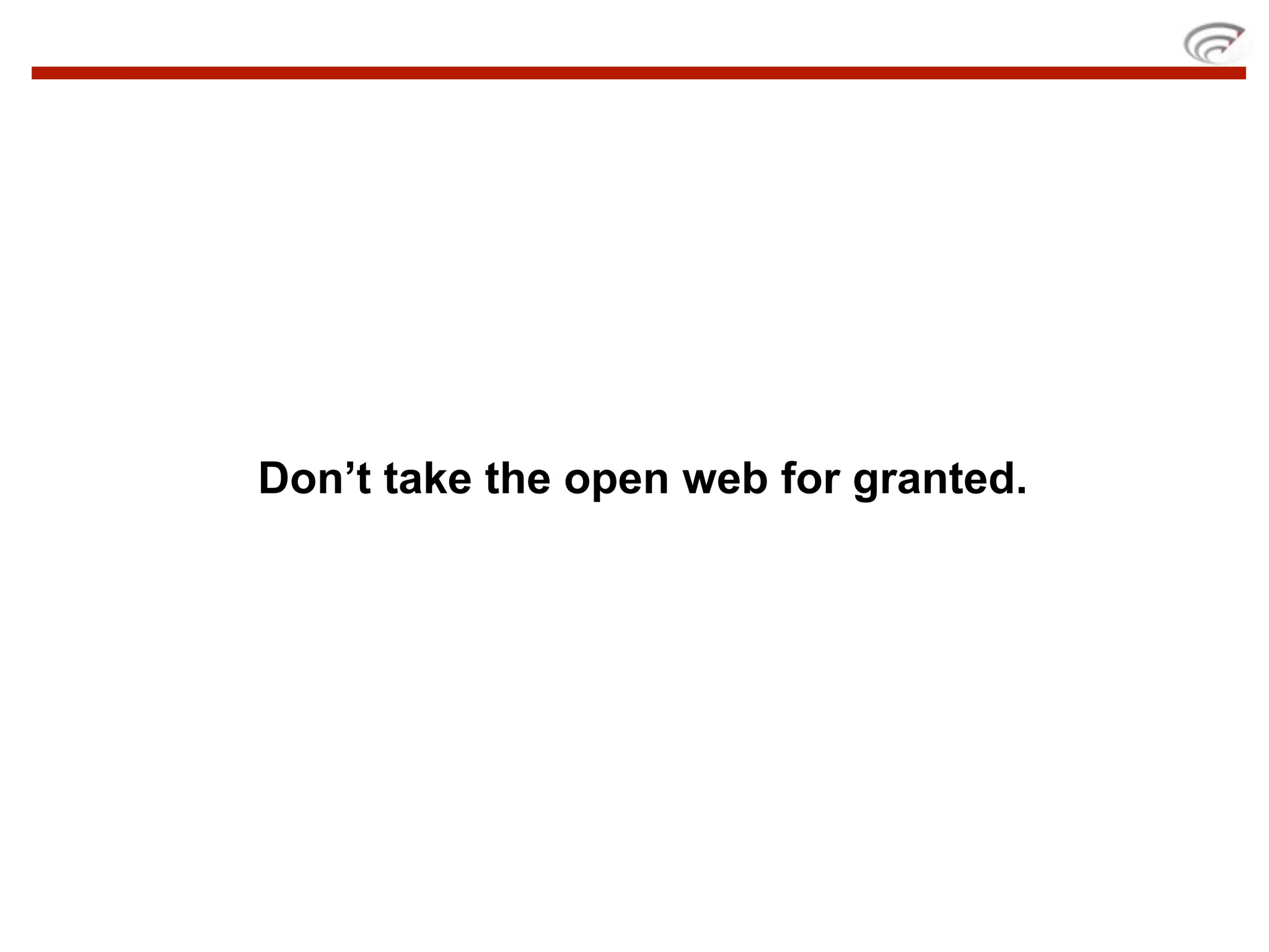 Don’t take the open web for granted.
 
