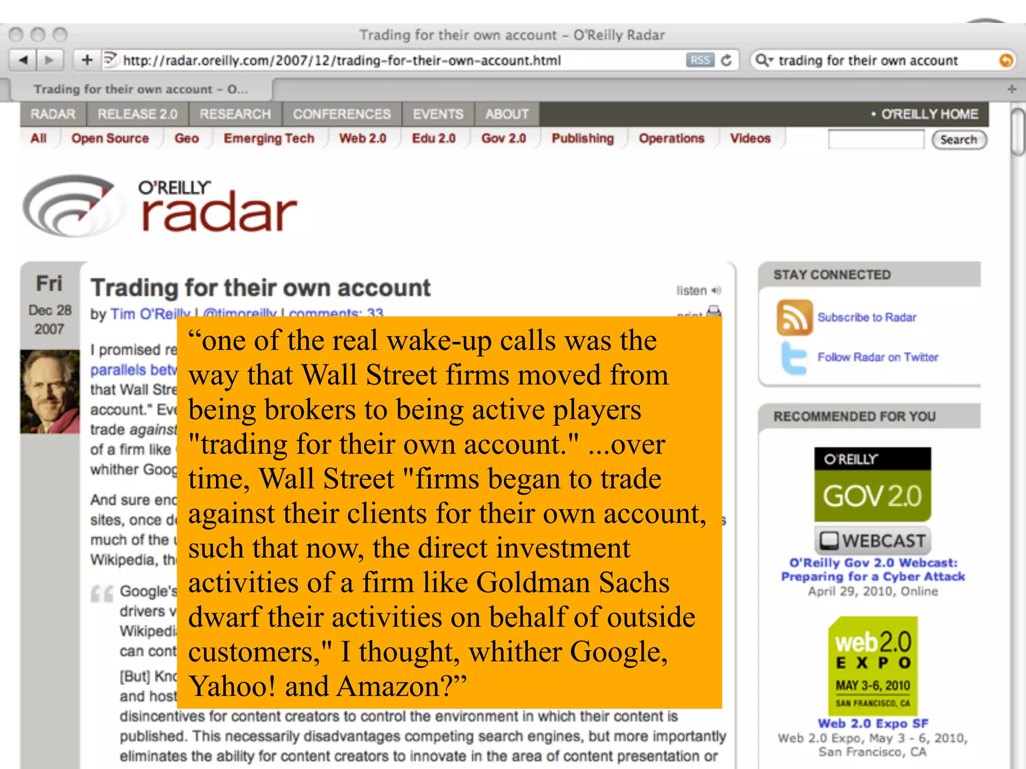 “one of the real wake-up calls was the
way that Wall Street firms moved from
being brokers to being active players
"trading for their own account." ...over
time, Wall Street "firms began to trade
against their clients for their own account,
such that now, the direct investment
activities of a firm like Goldman Sachs
dwarf their activities on behalf of outside
customers," I thought, whither Google,
Yahoo! and Amazon?”
 