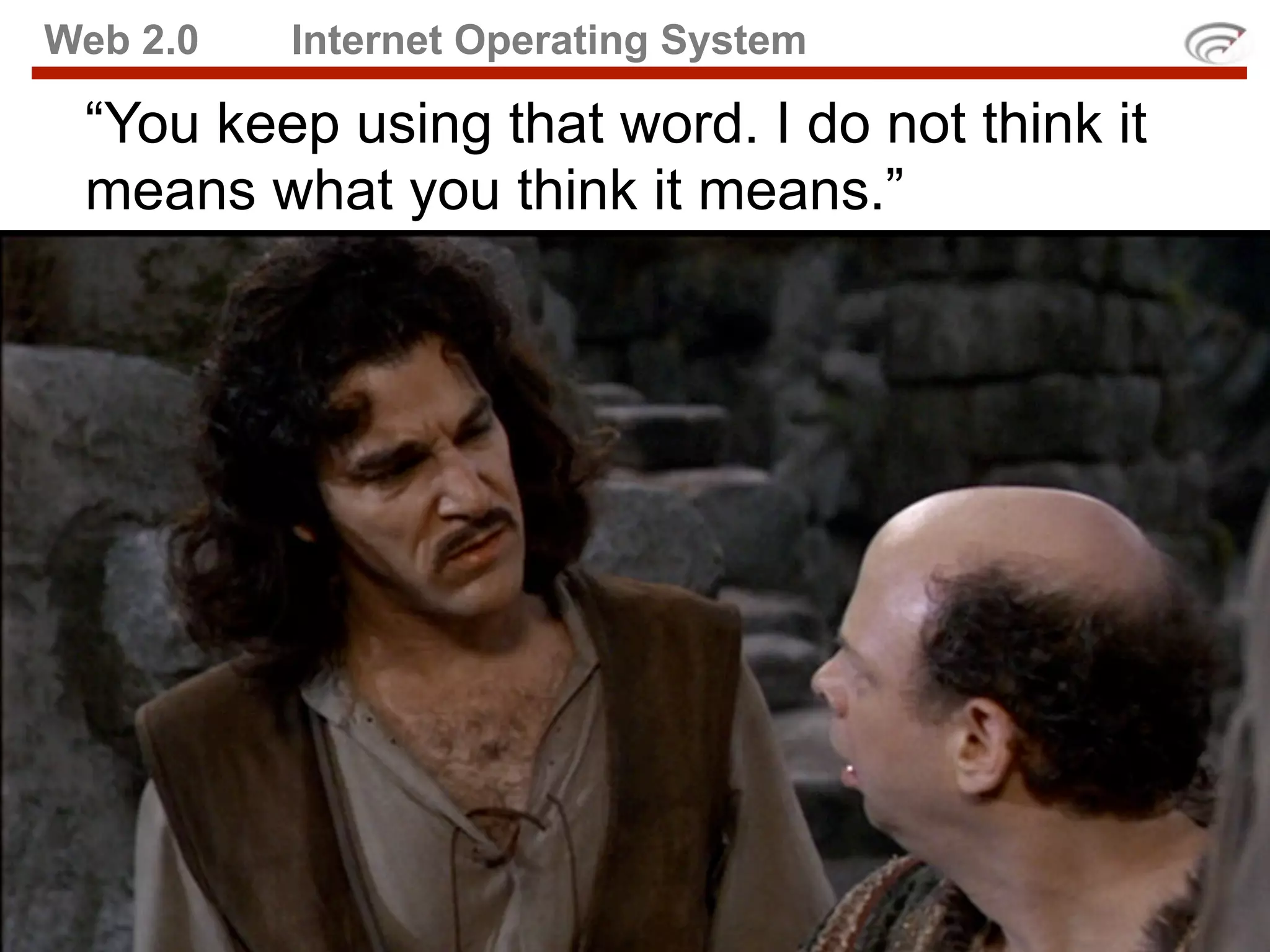 Web 2.0   Internet Operating System

 “You keep using that word. I do not think it
 means what you think it means.”
 
