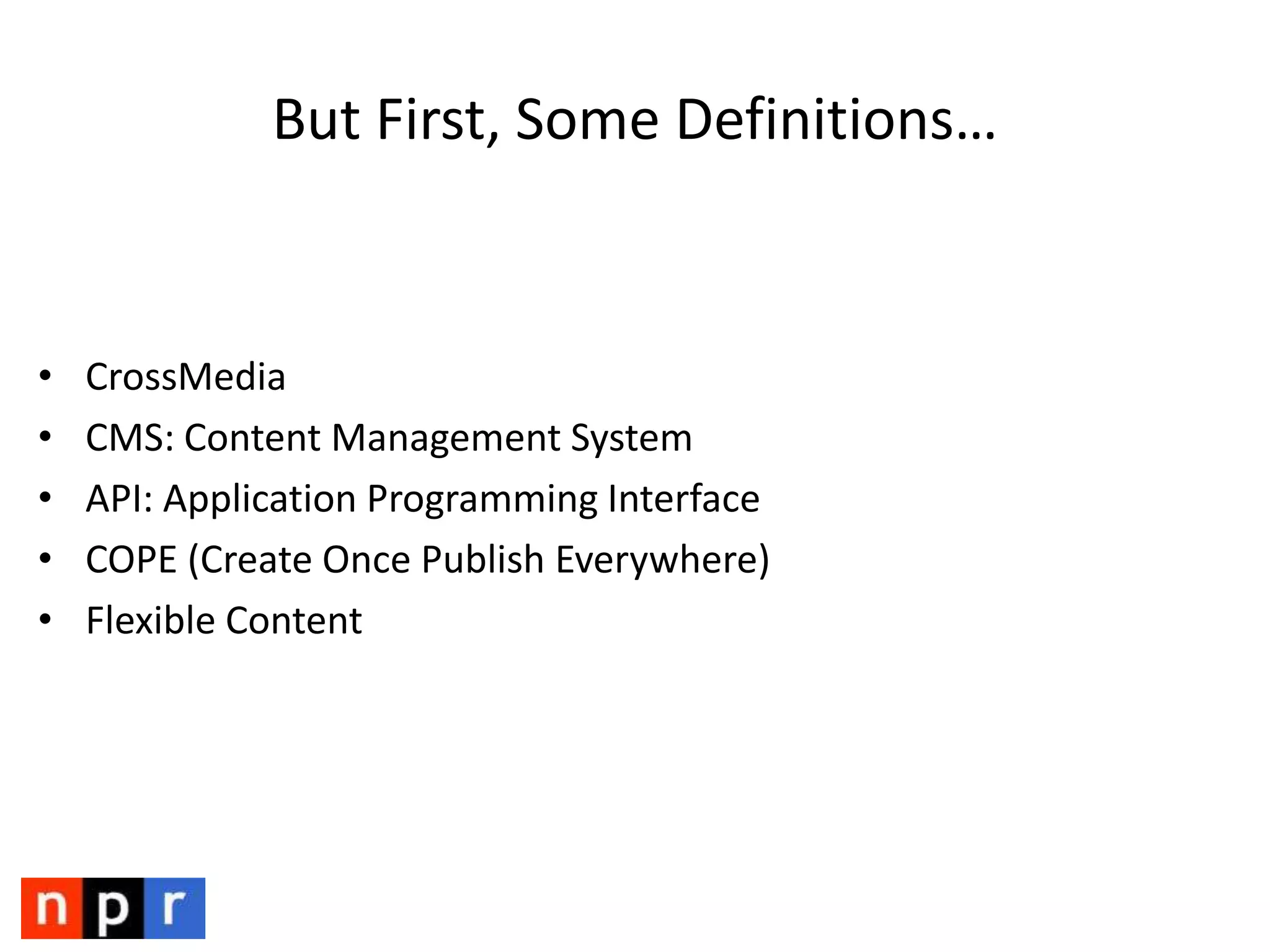 But First, Some Definitions…CrossMediaCMS: Content Management SystemAPI: Application Programming InterfaceCOPE (Create Once Publish Everywhere)Flexible Content