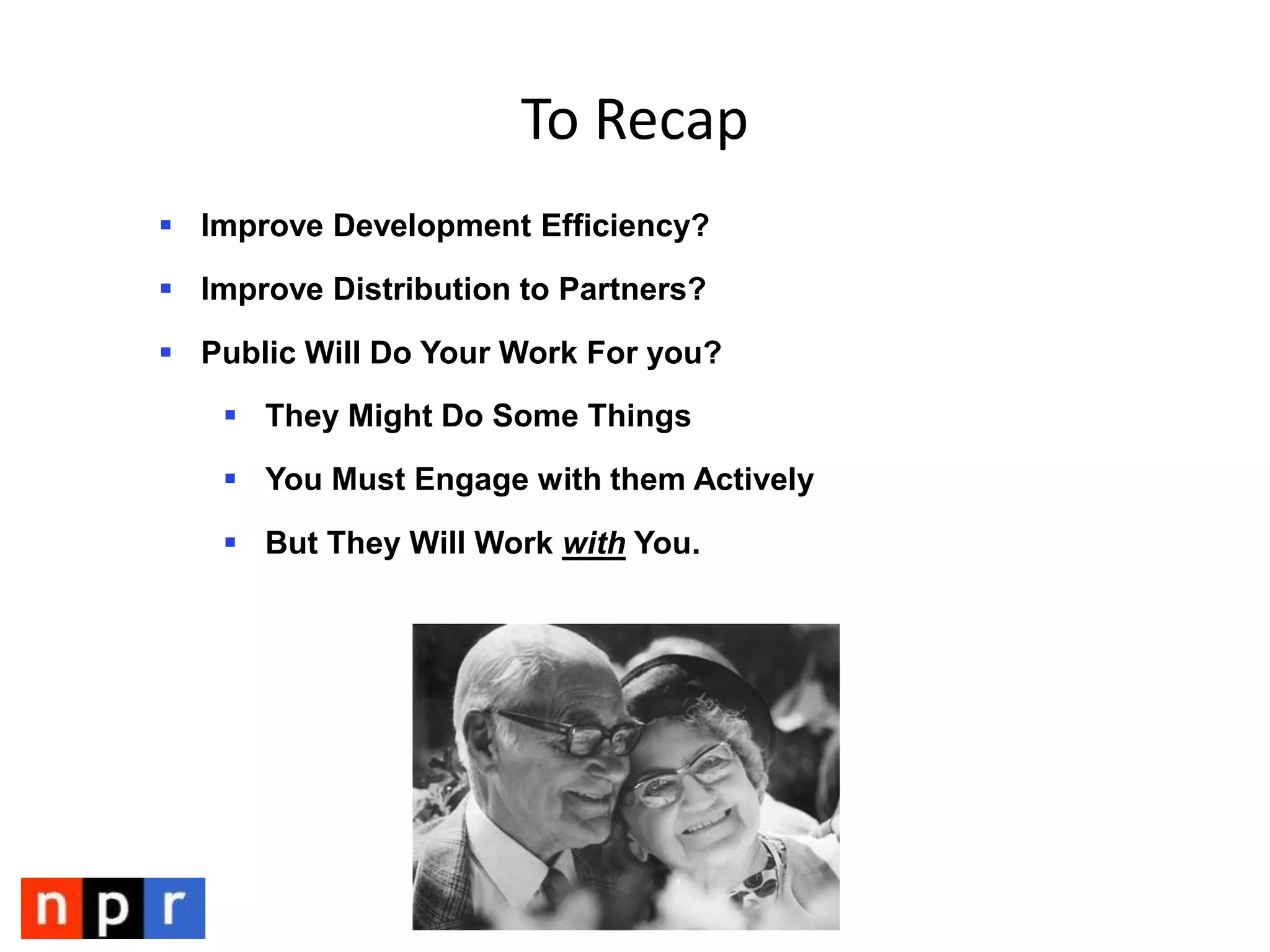 Case Studies of NPR APIImprove development efficiencies?Distribute content to stations and partners?Allow the public to do amazing things with the API?Greater flexibility in what we do with NPR content?