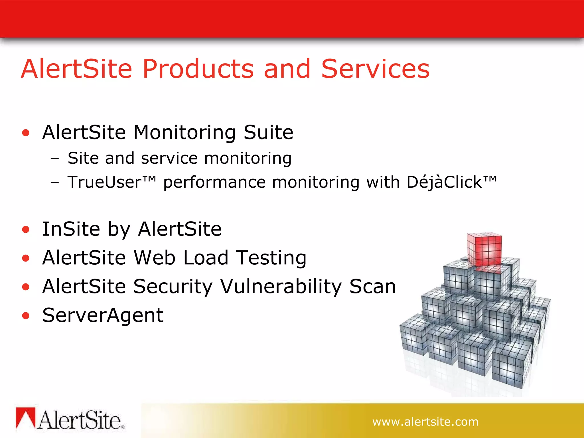 AlertSite Products and Services AlertSite Monitoring Suite Site and service monitoring TrueUser™ performance monitoring with DéjàClick™   InSite by AlertSite  AlertSite Web Load Testing AlertSite Security Vulnerability Scan ServerAgent 