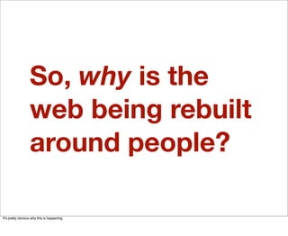 So, why is the
                  web being rebuilt
                  around people?

Itʼs pretty obvious why this is happening.
 