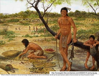 http://lucasgalo.ﬁles.wordpress.com/2009/01/h-and-g-lg.jpg
What is critical to understand is that as technology changes the tools we use to communicate, we still use the same behavior patterns that we evolved over those thousands of years.
 