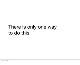 There is only one way
                     to do this.




And itʼs not easy.
 