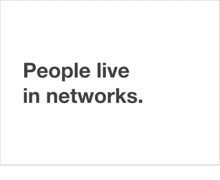 People live
in networks.
 