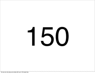 150
So we can only stay up-to-date with up to 150 weak ties.
 