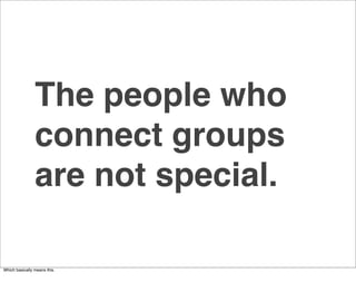 The people who
                connect groups
                are not special.

Which basically means this.
 