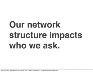 Our network
                 structure impacts
                 who we ask.

When it comes to deciding who to look to to help make a decision, the structure of their social network is a major factor.
 