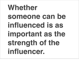 Whether
someone can be
inﬂuenced is as
important as the
strength of the
inﬂuencer.
 