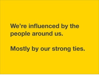 We’re inﬂuenced by the
people around us.

Mostly by our strong ties.
 