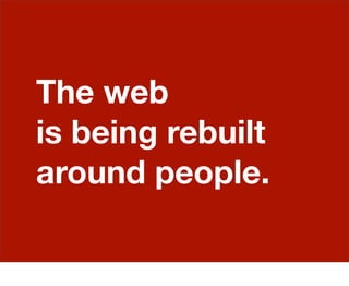 The web
is being rebuilt
around people.
 