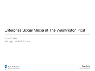 Enterprise Social Media at The Washington Post
Dave Burke
Manager, Web Solutions




                                             Dave Burke
    washingtonpost.com                    daveburke.com
1
 