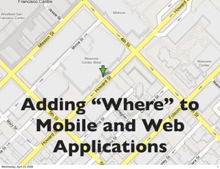 Adding “Where” to
                Mobile and Web
                 Applications
Wednesday, April 23, 2008          1
 