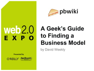 A Geek’s Guide to Finding a Business Model <ul><li>by David Weekly </li></ul>