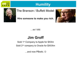 Humility <ul><li>The Branson / Buffett Model : </li></ul><ul><li>Hire someone to make you rich. </li></ul><ul><li>… so I d...
