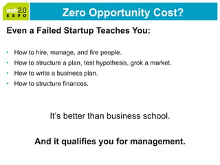 Zero Opportunity Cost? <ul><li>Even a Failed Startup Teaches You: </li></ul><ul><li>How to hire, manage, and fire people. ...