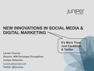 New Innovations in social media & digital marketing  It’s More Than Just Facebook & Twitter Lauren Cooney Director, WW Developer Evangelism Juniper Networks lcooney@juniper.net Twitter: @lcooney 