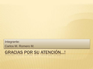 Gracias por su atención…!Integrante:Carlos M. Romero M.